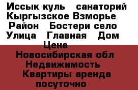 Иссык-куль., санаторий Кыргызское Взморье. › Район ­ Бостери село › Улица ­ Главная › Дом ­ 1 › Цена ­ 3 000 - Новосибирская обл. Недвижимость » Квартиры аренда посуточно   